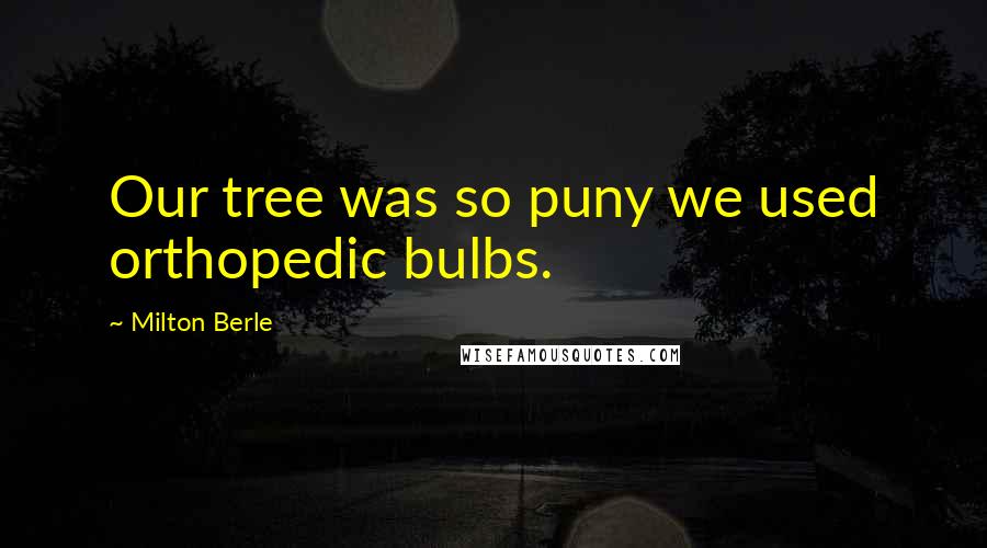 Milton Berle Quotes: Our tree was so puny we used orthopedic bulbs.