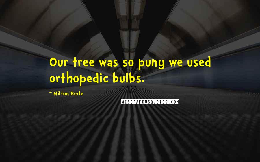 Milton Berle Quotes: Our tree was so puny we used orthopedic bulbs.