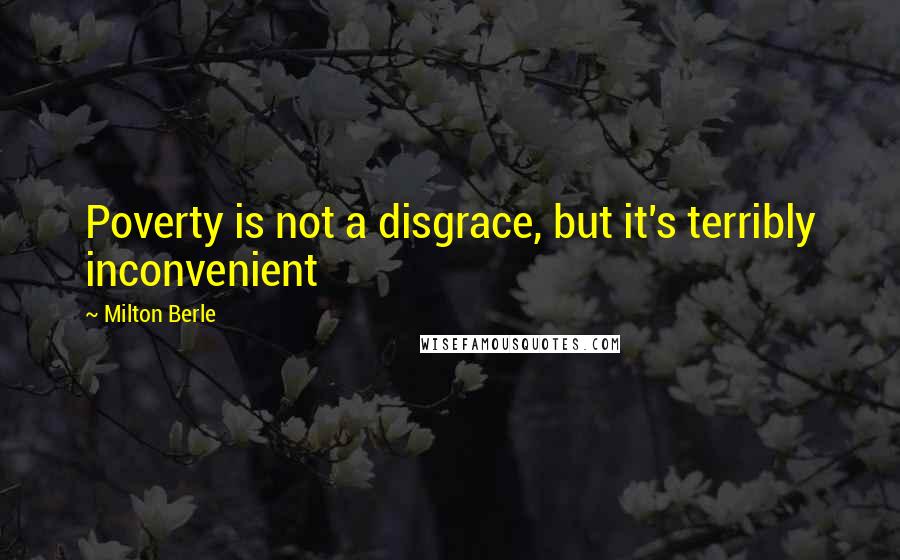 Milton Berle Quotes: Poverty is not a disgrace, but it's terribly inconvenient