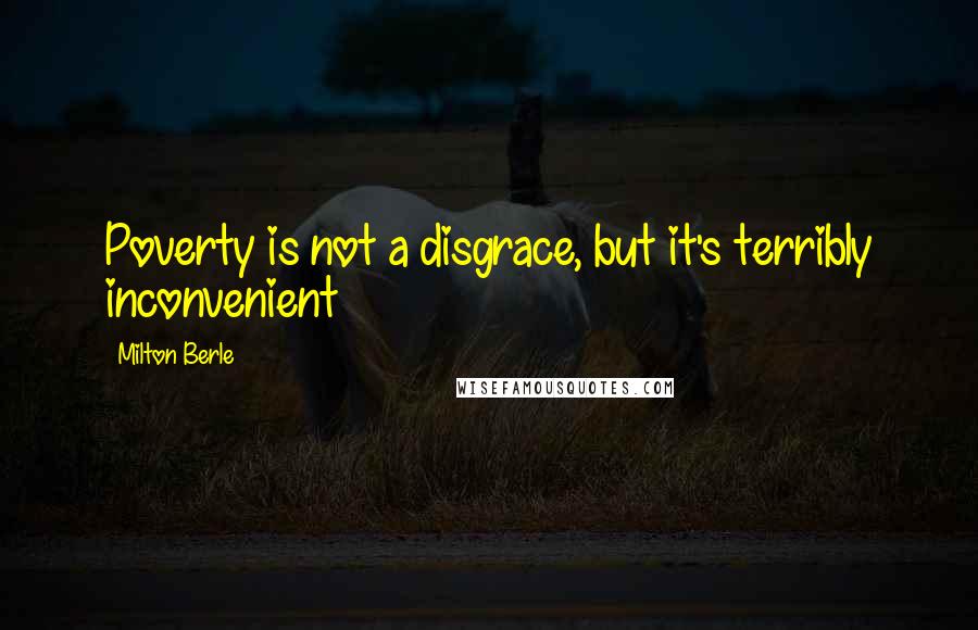 Milton Berle Quotes: Poverty is not a disgrace, but it's terribly inconvenient