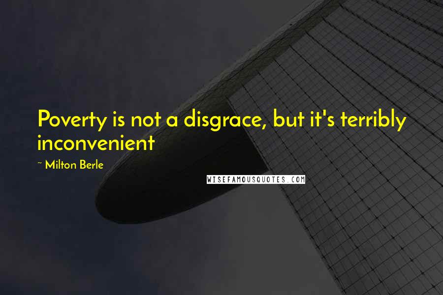 Milton Berle Quotes: Poverty is not a disgrace, but it's terribly inconvenient