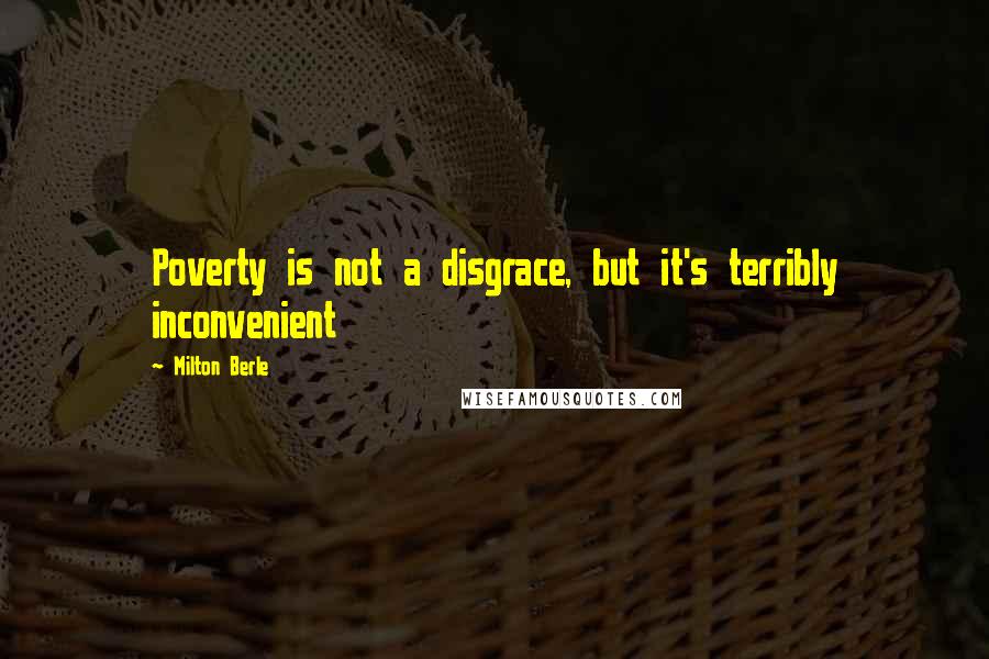 Milton Berle Quotes: Poverty is not a disgrace, but it's terribly inconvenient