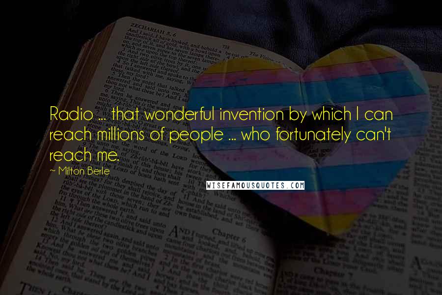 Milton Berle Quotes: Radio ... that wonderful invention by which I can reach millions of people ... who fortunately can't reach me.