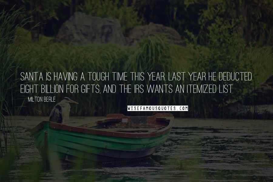 Milton Berle Quotes: Santa is having a tough time this year. Last year he deducted eight billion for gifts, and the IRS wants an itemized list