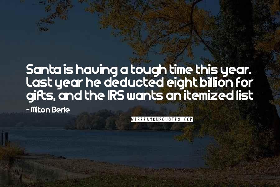 Milton Berle Quotes: Santa is having a tough time this year. Last year he deducted eight billion for gifts, and the IRS wants an itemized list