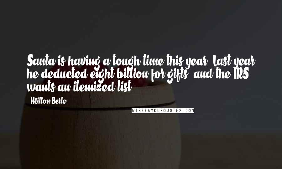 Milton Berle Quotes: Santa is having a tough time this year. Last year he deducted eight billion for gifts, and the IRS wants an itemized list