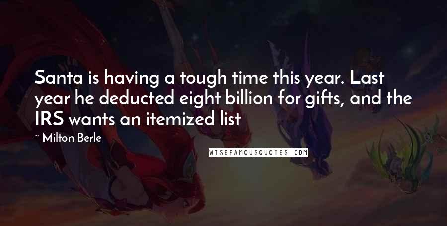 Milton Berle Quotes: Santa is having a tough time this year. Last year he deducted eight billion for gifts, and the IRS wants an itemized list