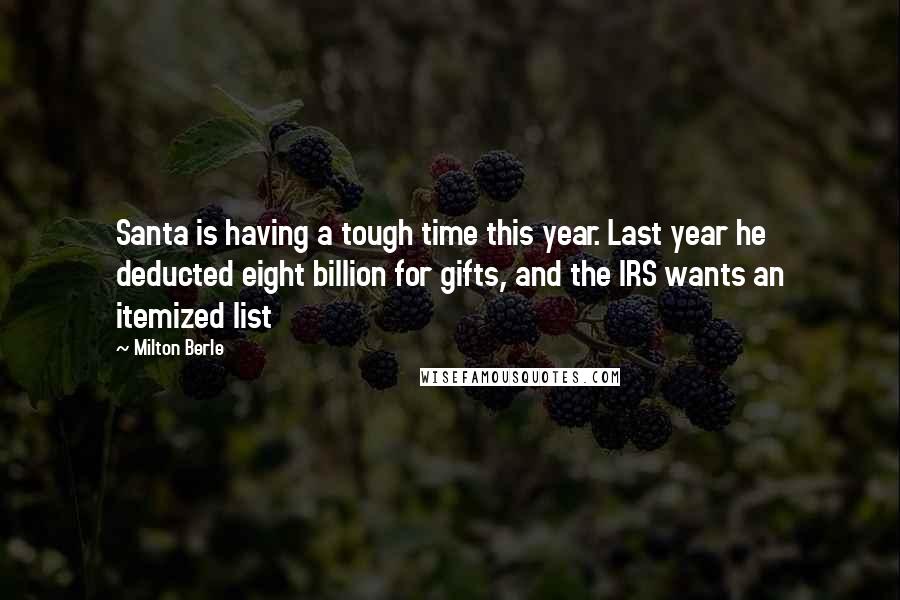 Milton Berle Quotes: Santa is having a tough time this year. Last year he deducted eight billion for gifts, and the IRS wants an itemized list