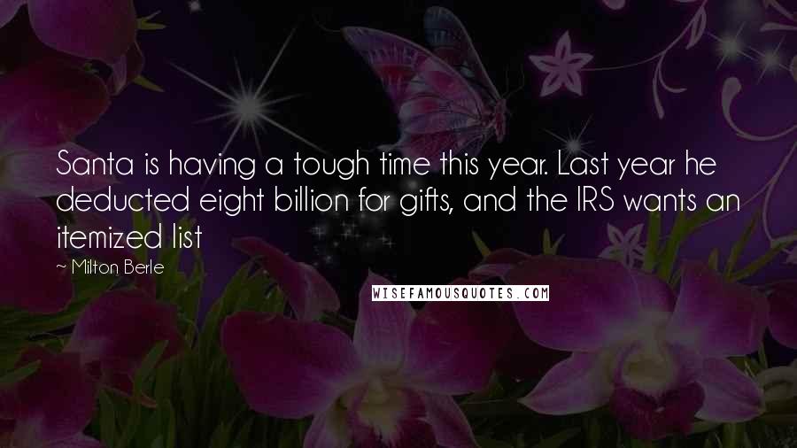 Milton Berle Quotes: Santa is having a tough time this year. Last year he deducted eight billion for gifts, and the IRS wants an itemized list