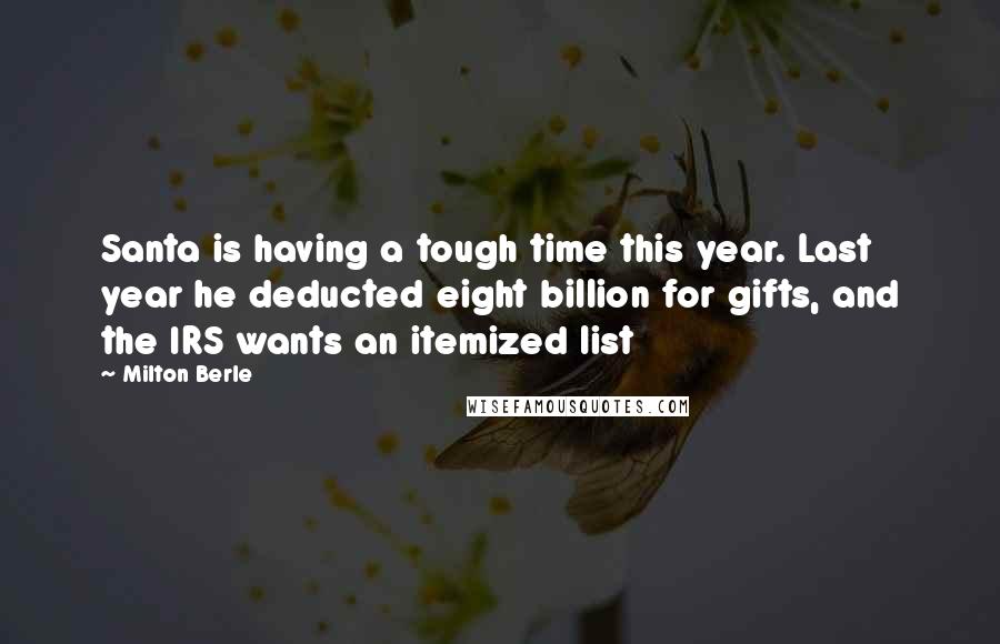 Milton Berle Quotes: Santa is having a tough time this year. Last year he deducted eight billion for gifts, and the IRS wants an itemized list