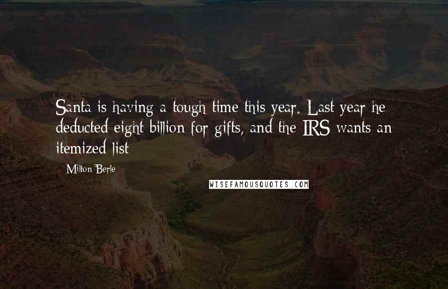 Milton Berle Quotes: Santa is having a tough time this year. Last year he deducted eight billion for gifts, and the IRS wants an itemized list