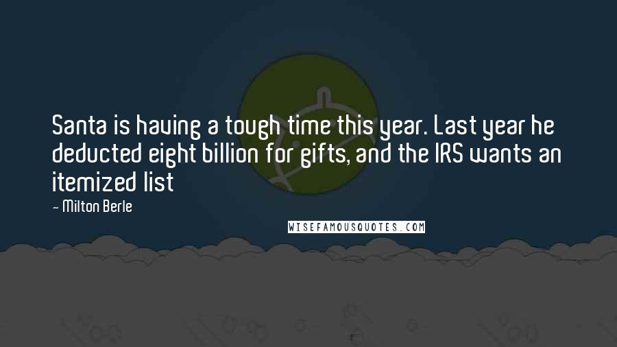 Milton Berle Quotes: Santa is having a tough time this year. Last year he deducted eight billion for gifts, and the IRS wants an itemized list