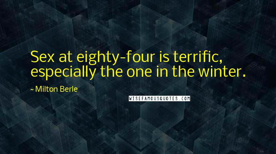 Milton Berle Quotes: Sex at eighty-four is terrific, especially the one in the winter.