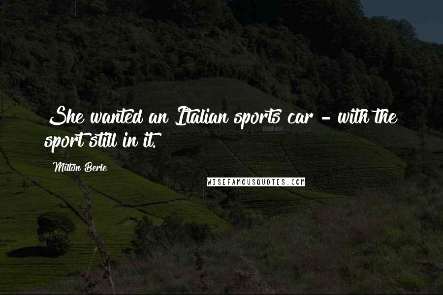 Milton Berle Quotes: She wanted an Italian sports car - with the sport still in it.