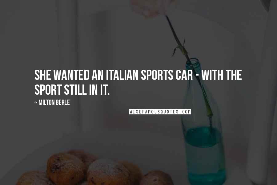 Milton Berle Quotes: She wanted an Italian sports car - with the sport still in it.