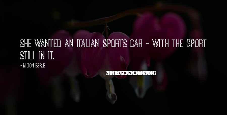 Milton Berle Quotes: She wanted an Italian sports car - with the sport still in it.