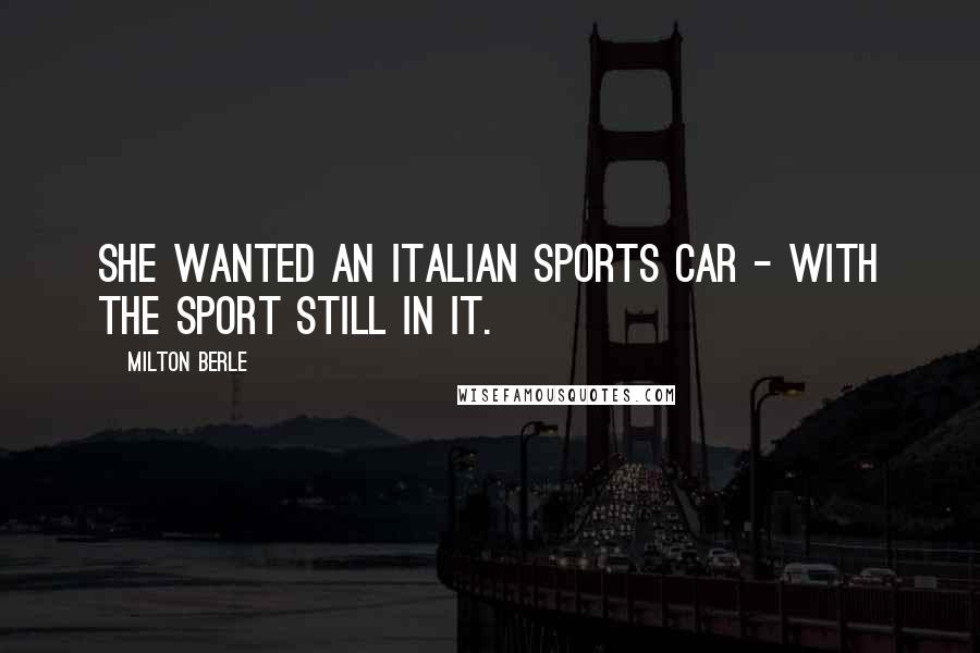 Milton Berle Quotes: She wanted an Italian sports car - with the sport still in it.