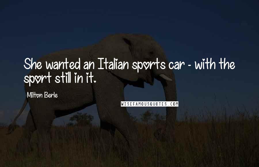 Milton Berle Quotes: She wanted an Italian sports car - with the sport still in it.