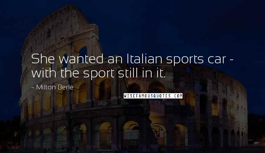 Milton Berle Quotes: She wanted an Italian sports car - with the sport still in it.