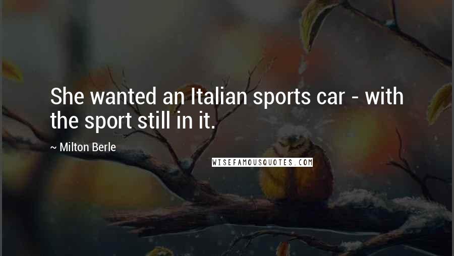 Milton Berle Quotes: She wanted an Italian sports car - with the sport still in it.