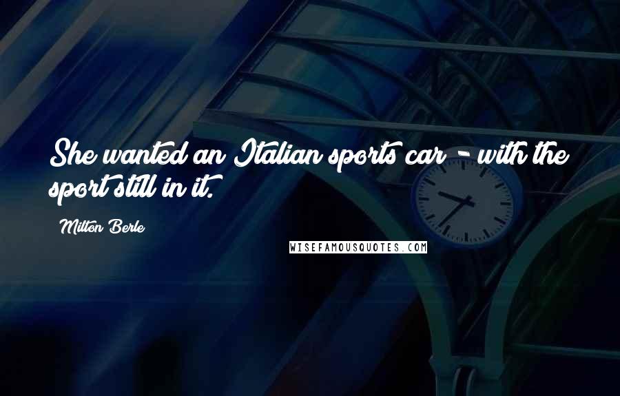 Milton Berle Quotes: She wanted an Italian sports car - with the sport still in it.
