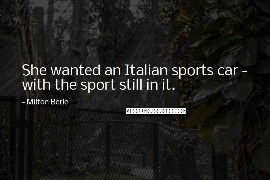 Milton Berle Quotes: She wanted an Italian sports car - with the sport still in it.