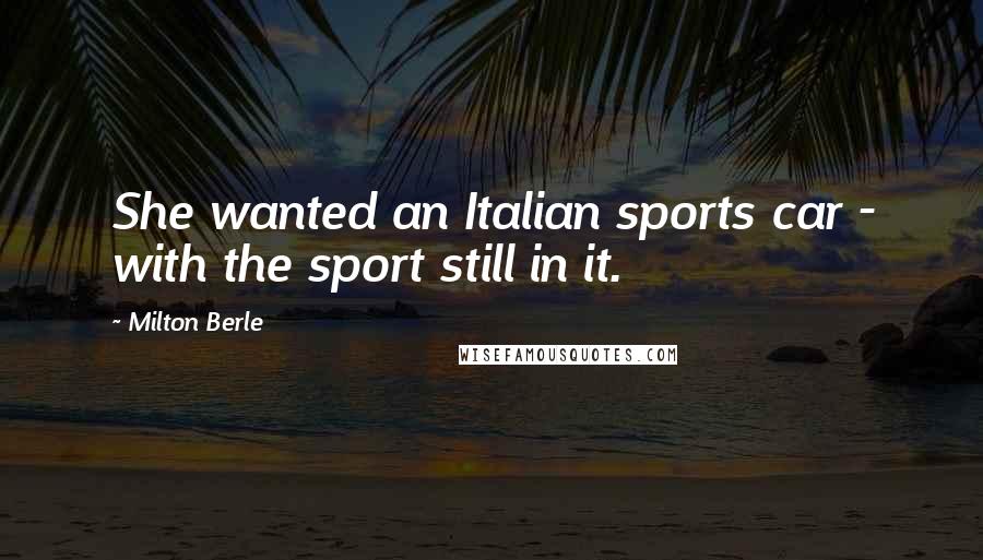 Milton Berle Quotes: She wanted an Italian sports car - with the sport still in it.