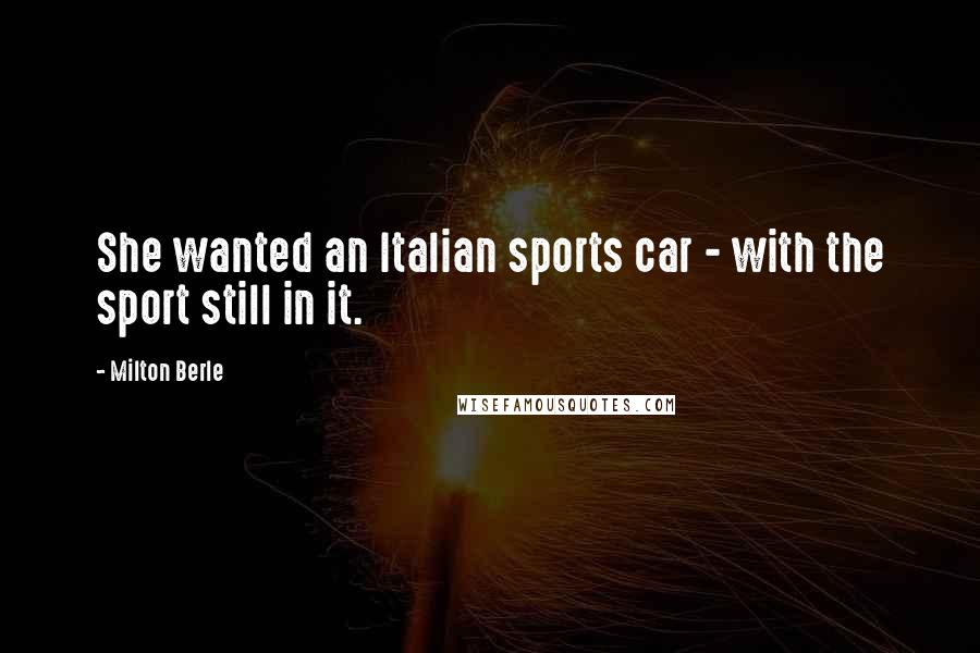 Milton Berle Quotes: She wanted an Italian sports car - with the sport still in it.