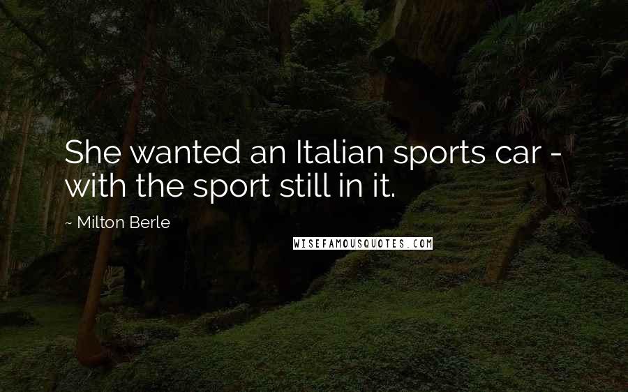 Milton Berle Quotes: She wanted an Italian sports car - with the sport still in it.