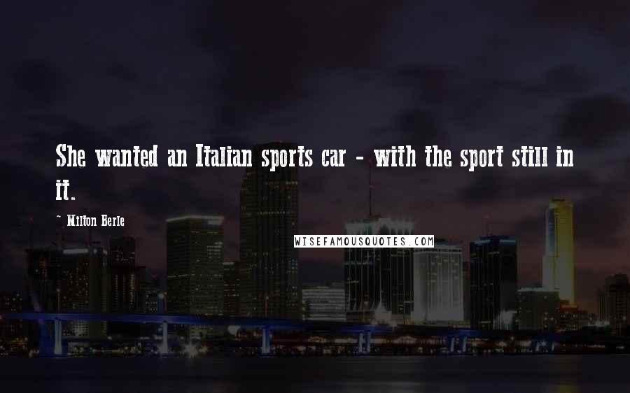 Milton Berle Quotes: She wanted an Italian sports car - with the sport still in it.