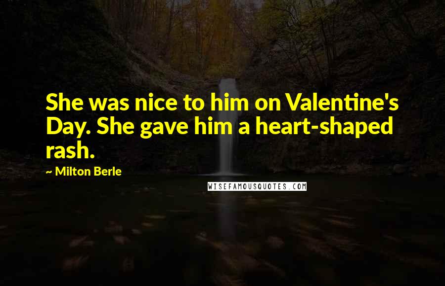 Milton Berle Quotes: She was nice to him on Valentine's Day. She gave him a heart-shaped rash.