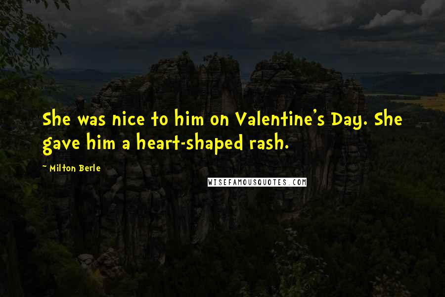 Milton Berle Quotes: She was nice to him on Valentine's Day. She gave him a heart-shaped rash.