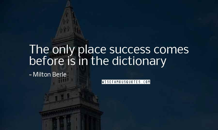 Milton Berle Quotes: The only place success comes before is in the dictionary