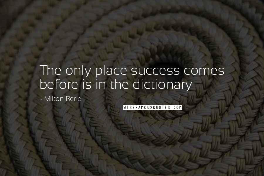 Milton Berle Quotes: The only place success comes before is in the dictionary