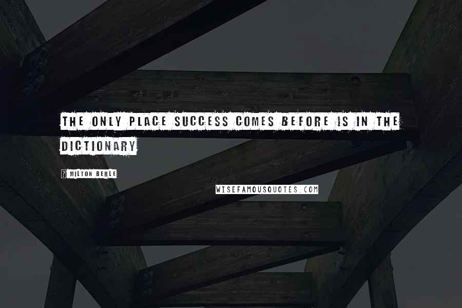 Milton Berle Quotes: The only place success comes before is in the dictionary