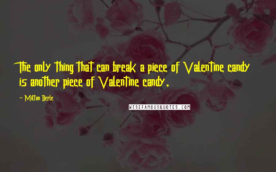 Milton Berle Quotes: The only thing that can break a piece of Valentine candy is another piece of Valentine candy.