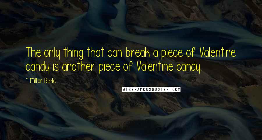 Milton Berle Quotes: The only thing that can break a piece of Valentine candy is another piece of Valentine candy.