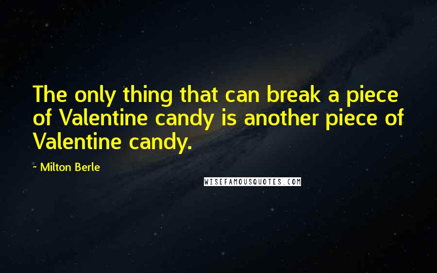 Milton Berle Quotes: The only thing that can break a piece of Valentine candy is another piece of Valentine candy.