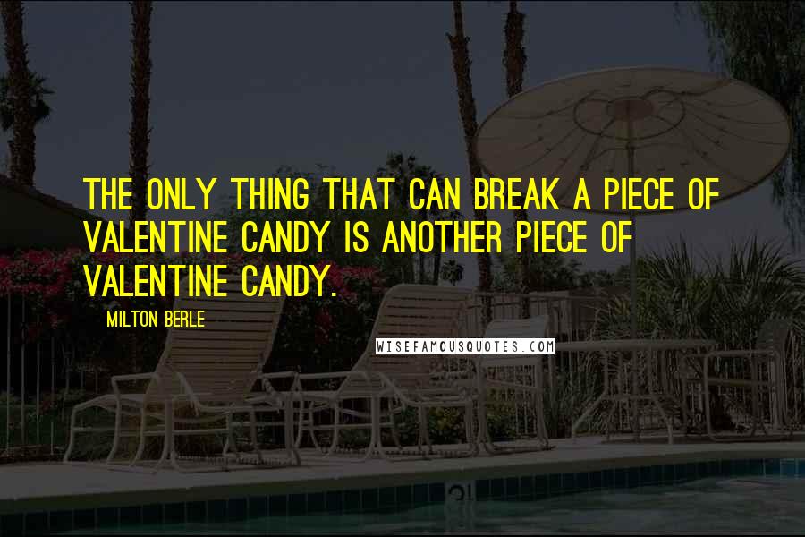 Milton Berle Quotes: The only thing that can break a piece of Valentine candy is another piece of Valentine candy.