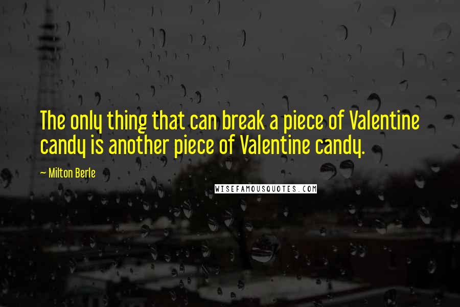 Milton Berle Quotes: The only thing that can break a piece of Valentine candy is another piece of Valentine candy.