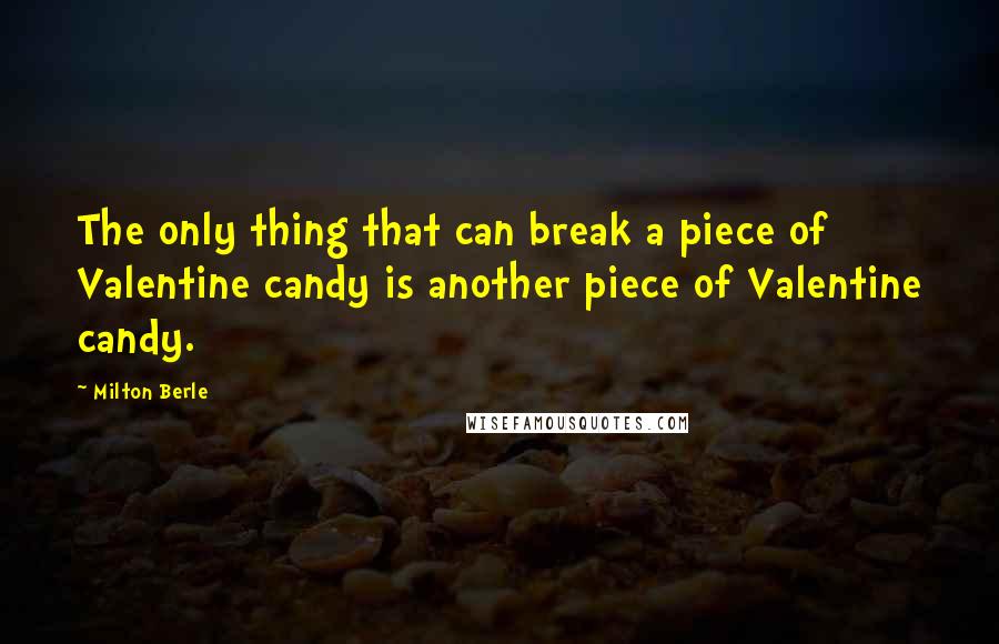 Milton Berle Quotes: The only thing that can break a piece of Valentine candy is another piece of Valentine candy.