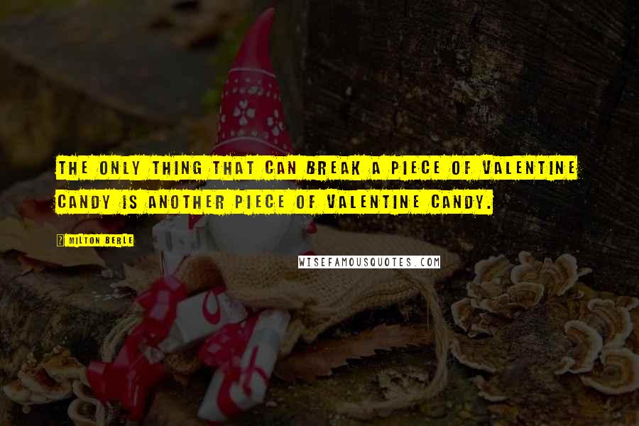 Milton Berle Quotes: The only thing that can break a piece of Valentine candy is another piece of Valentine candy.