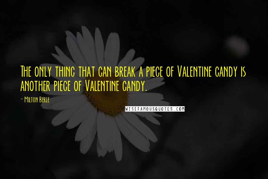 Milton Berle Quotes: The only thing that can break a piece of Valentine candy is another piece of Valentine candy.