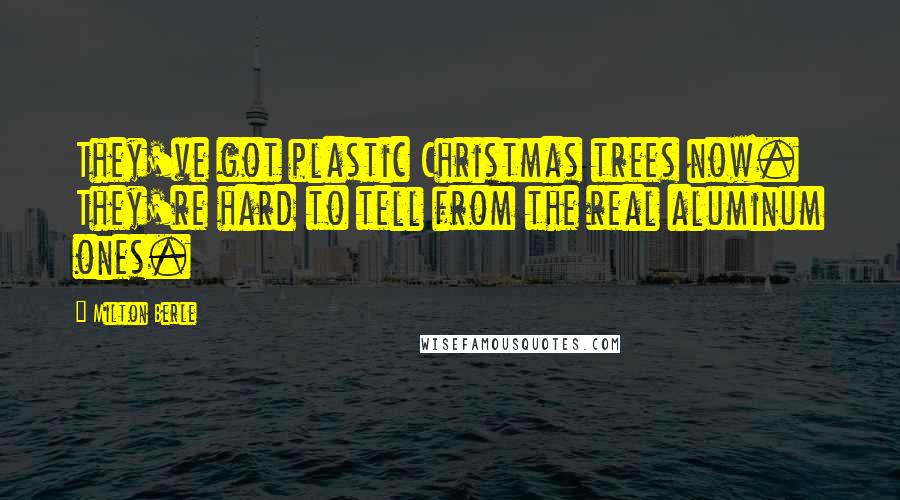 Milton Berle Quotes: They've got plastic Christmas trees now. They're hard to tell from the real aluminum ones.