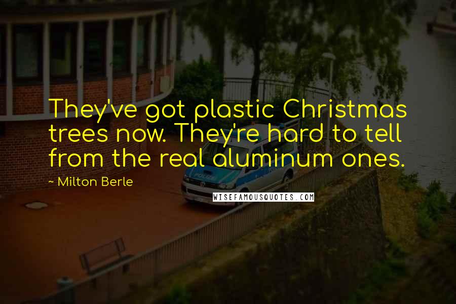 Milton Berle Quotes: They've got plastic Christmas trees now. They're hard to tell from the real aluminum ones.