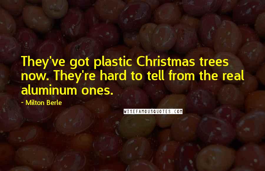 Milton Berle Quotes: They've got plastic Christmas trees now. They're hard to tell from the real aluminum ones.