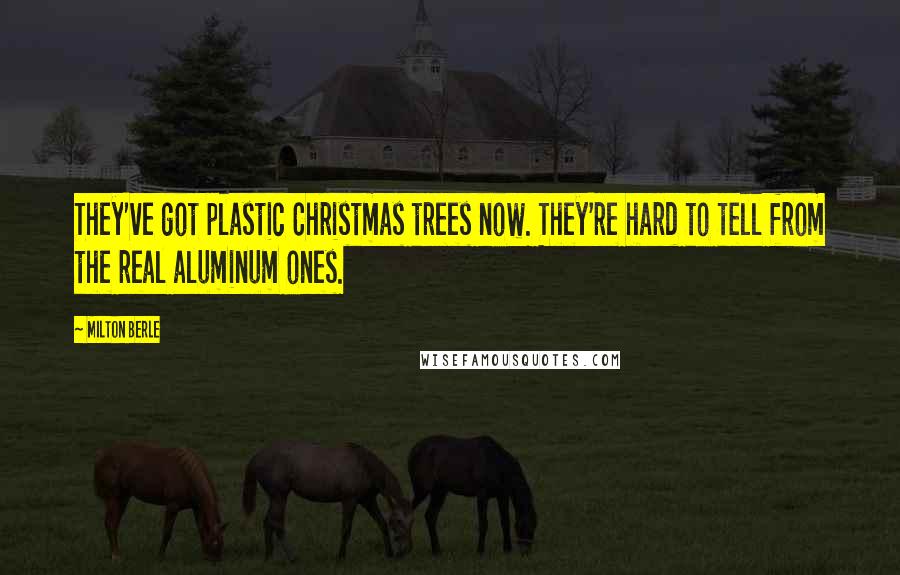 Milton Berle Quotes: They've got plastic Christmas trees now. They're hard to tell from the real aluminum ones.