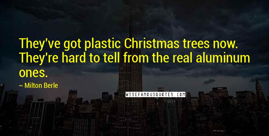 Milton Berle Quotes: They've got plastic Christmas trees now. They're hard to tell from the real aluminum ones.