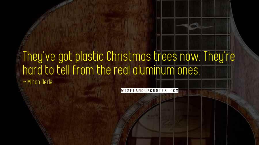 Milton Berle Quotes: They've got plastic Christmas trees now. They're hard to tell from the real aluminum ones.