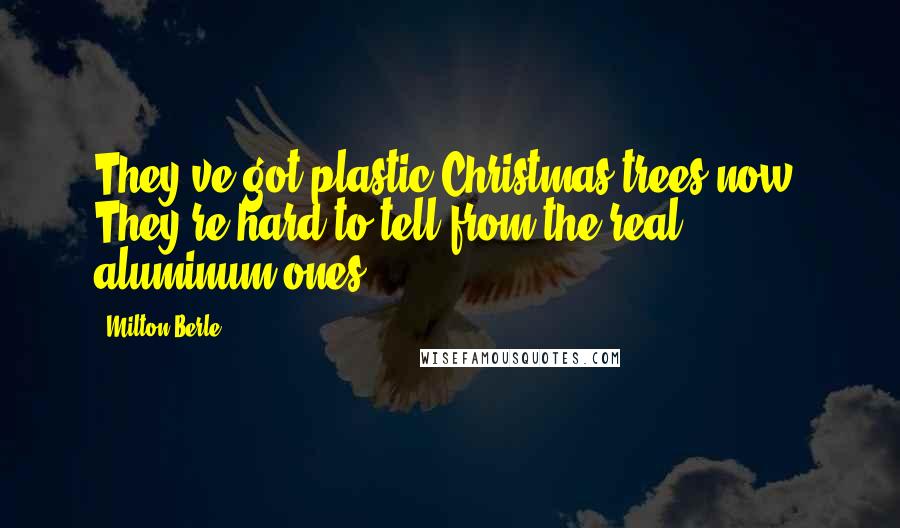 Milton Berle Quotes: They've got plastic Christmas trees now. They're hard to tell from the real aluminum ones.